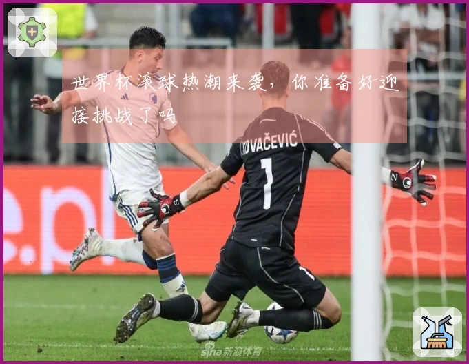世界杯滚球热潮来袭，你准备好迎接挑战了吗