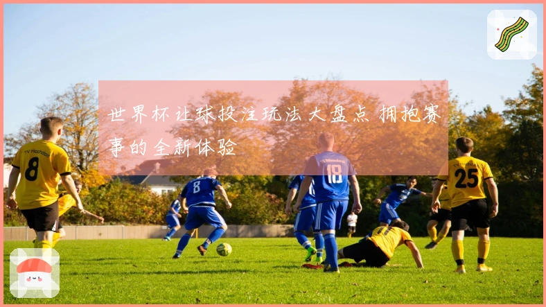 世界杯让球投注玩法大盘点 拥抱赛事的全新体验