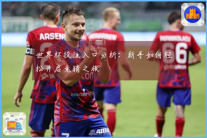 世界杯投注入口分析：新手如何轻松开启竞猜之旅