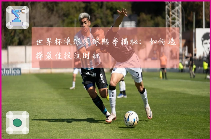世界杯滚球买球赔率揭秘：如何选择最佳投注时机
