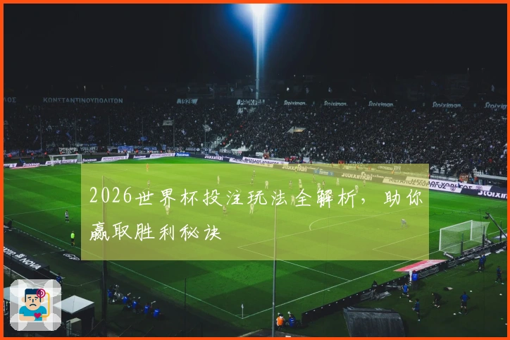 2026世界杯投注玩法全解析，助你赢取胜利秘诀