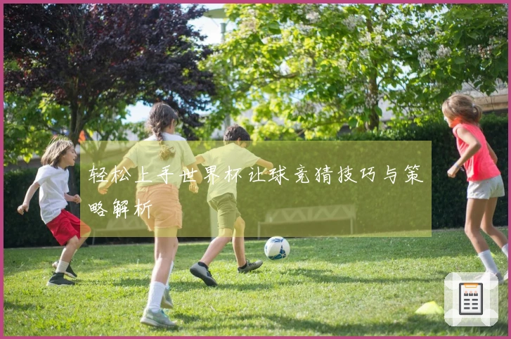 轻松上手世界杯让球竞猜技巧与策略解析