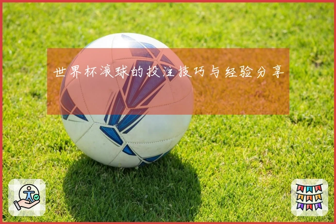 世界杯滚球的投注技巧与经验分享