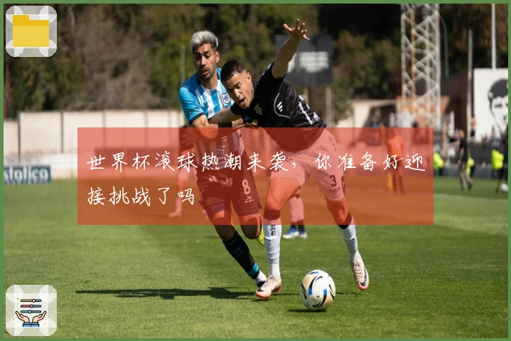 世界杯滚球热潮来袭，你准备好迎接挑战了吗